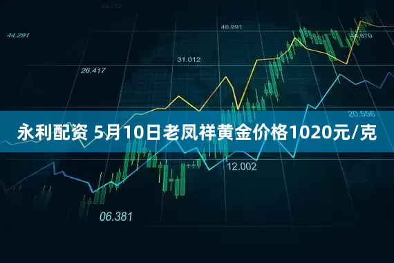 永利配资 5月10日老凤祥黄金价格1020元/克