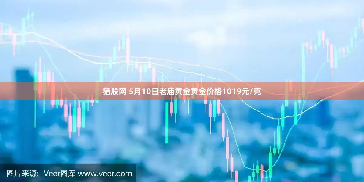 猎股网 5月10日老庙黄金黄金价格1019元/克