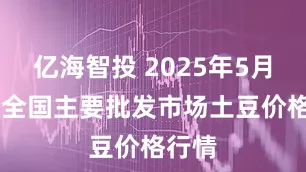 亿海智投 2025年5月25日全国主要批发市场土豆价格行情