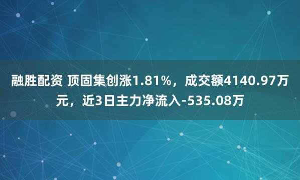 融胜配资 顶固集创涨1.81%，成交额4140.97万元，近3日主力净流入-535.08万