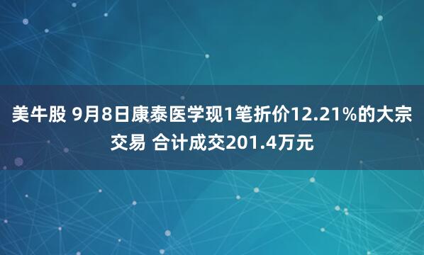 美牛股 9月8日康泰医学现1笔折价12.21%的大宗交易 合计成交201.4万元
