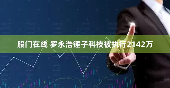 股门在线 罗永浩锤子科技被执行2142万