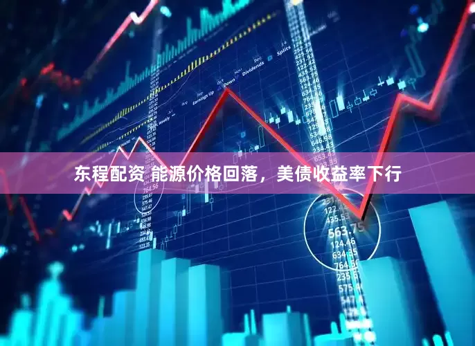 东程配资 能源价格回落，美债收益率下行